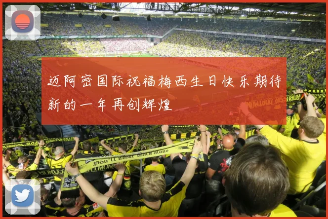 迈阿密国际祝福梅西生日快乐期待新的一年再创辉煌